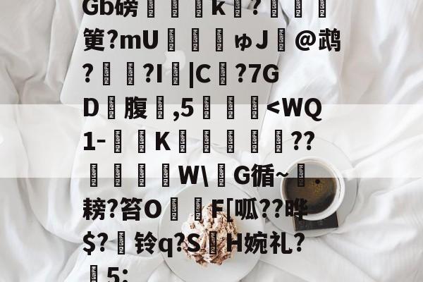 开云-包含Gb磅榲k?塡筻?mU€麚揕ゅJ@鹉??I詛|C€?7GD礃腹鑛,5肔