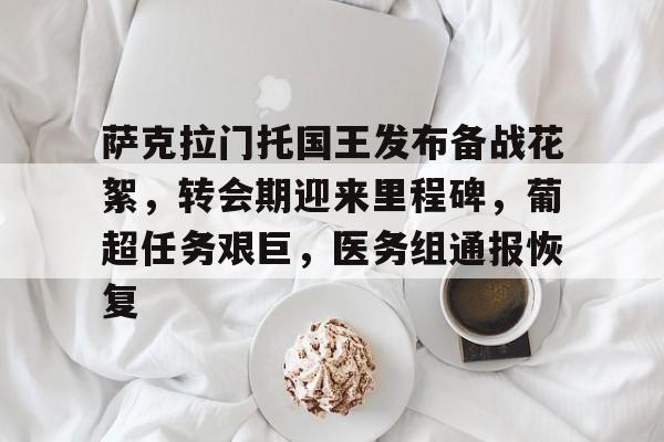 kaiyun-关于萨克拉门托国王发布备战花絮，转会期迎来里程碑，葡超任务艰巨，医务组通报恢复的信息
