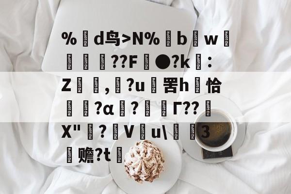 kaiyun-%蒛d鸟>N%鱢bw斂	紁??F●?k€:Z,滶?u	罟h庤恰簯?α囜?枟Г??塉X"碋?飬V釋u\請3塚赡?t的简单介绍
